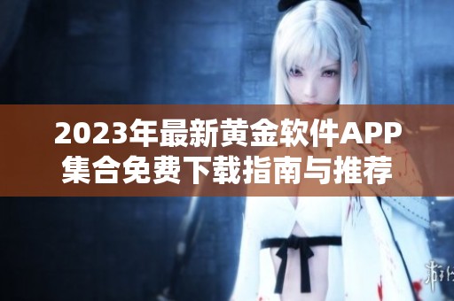 2023年最新黄金软件APP集合免费下载指南与推荐
