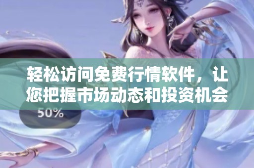 轻松访问免费行情软件，让您把握市场动态和投资机会