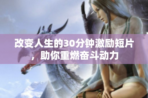 改变人生的30分钟激励短片，助你重燃奋斗动力