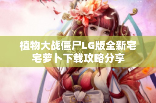 植物大战僵尸LG版全新宅宅萝卜下载攻略分享