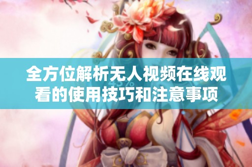 全方位解析无人视频在线观看的使用技巧和注意事项