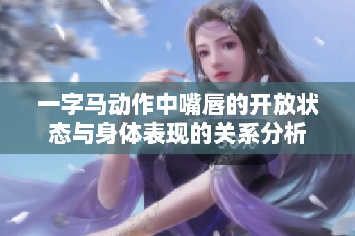 一字马动作中嘴唇的开放状态与身体表现的关系分析