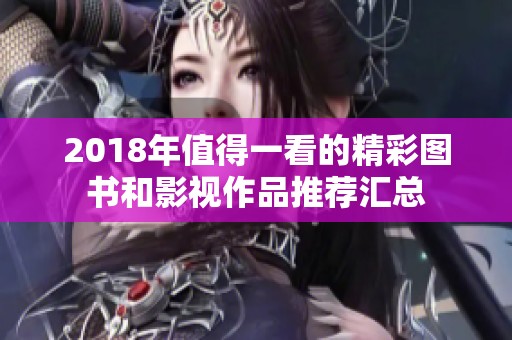 2018年值得一看的精彩图书和影视作品推荐汇总
