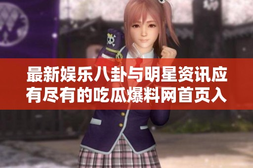 最新娱乐八卦与明星资讯应有尽有的吃瓜爆料网首页入口