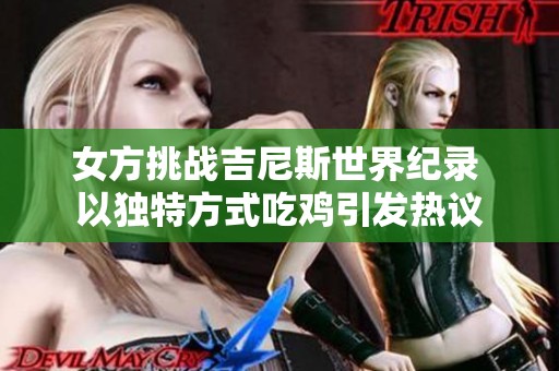 女方挑战吉尼斯世界纪录 以独特方式吃鸡引发热议