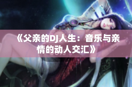 《父亲的DJ人生：音乐与亲情的动人交汇》