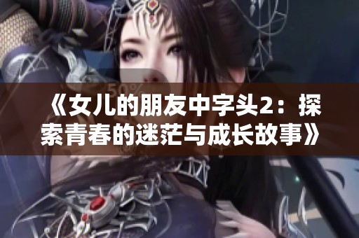 《女儿的朋友中字头2：探索青春的迷茫与成长故事》