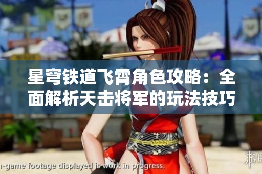 星穹铁道飞霄角色攻略：全面解析天击将军的玩法技巧