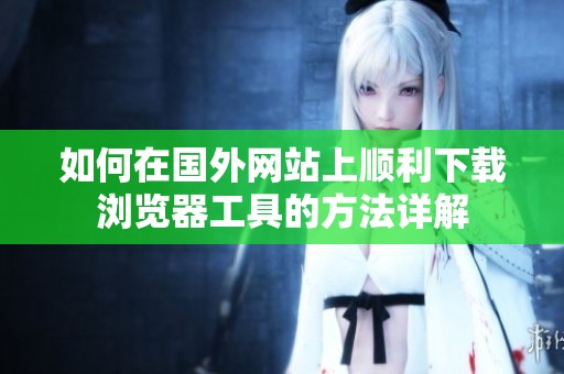 如何在国外网站上顺利下载浏览器工具的方法详解