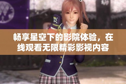 畅享星空下的影院体验，在线观看无限精彩影视内容