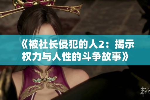 《被社长侵犯的人2：揭示权力与人性的斗争故事》