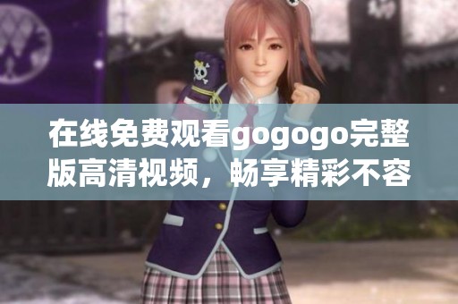 在线免费观看gogogo完整版高清视频，畅享精彩不容错过