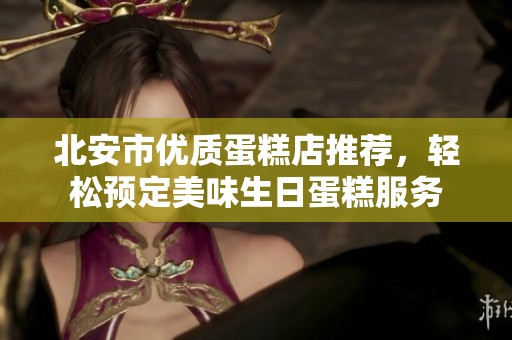 北安市优质蛋糕店推荐，轻松预定美味生日蛋糕服务