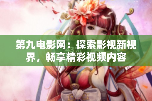 第九电影网：探索影视新视界，畅享精彩视频内容