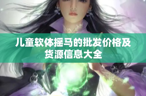 儿童软体摇马的批发价格及货源信息大全