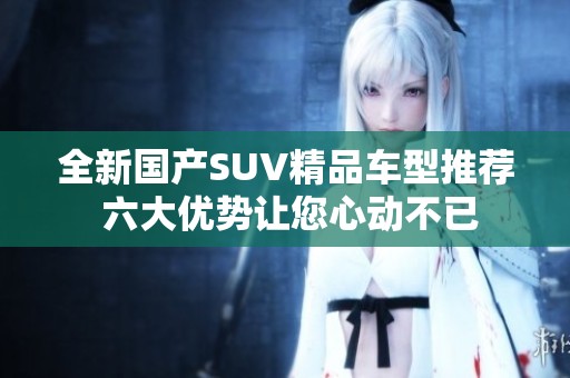 全新国产SUV精品车型推荐 六大优势让您心动不已