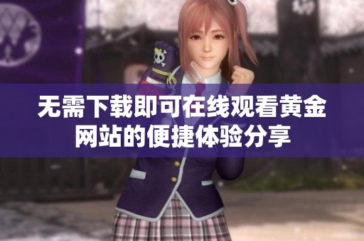无需下载即可在线观看黄金网站的便捷体验分享