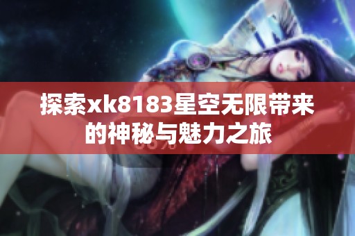 探索xk8183星空无限带来的神秘与魅力之旅