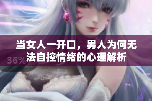 当女人一开口，男人为何无法自控情绪的心理解析