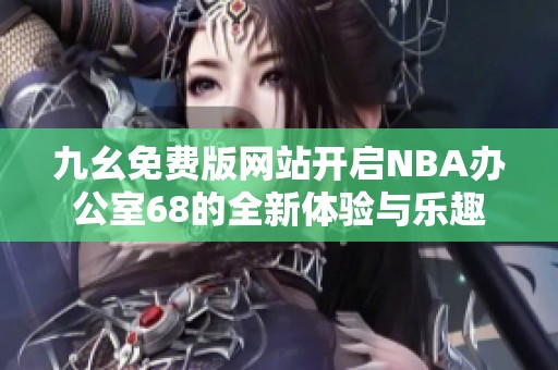 九幺免费版网站开启NBA办公室68的全新体验与乐趣