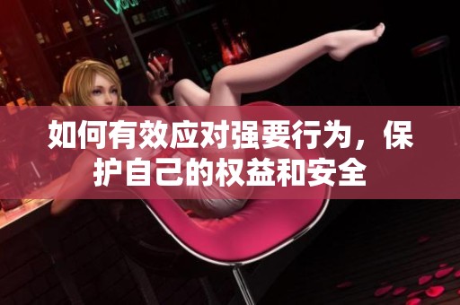 如何有效应对强要行为，保护自己的权益和安全