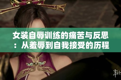 女装自辱训练的痛苦与反思：从羞辱到自我接受的历程