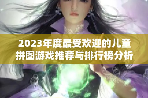 2023年度最受欢迎的儿童拼图游戏推荐与排行榜分析
