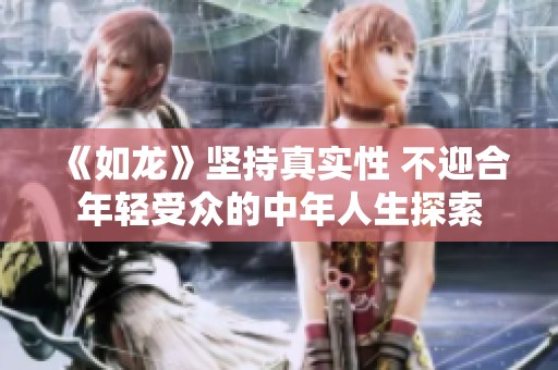 《如龙》坚持真实性 不迎合年轻受众的中年人生探索