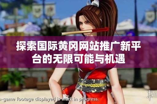 探索国际黄冈网站推广新平台的无限可能与机遇