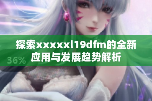 探索xxxxxl19dfm的全新应用与发展趋势解析