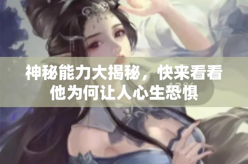 神秘能力大揭秘，快来看看他为何让人心生恐惧