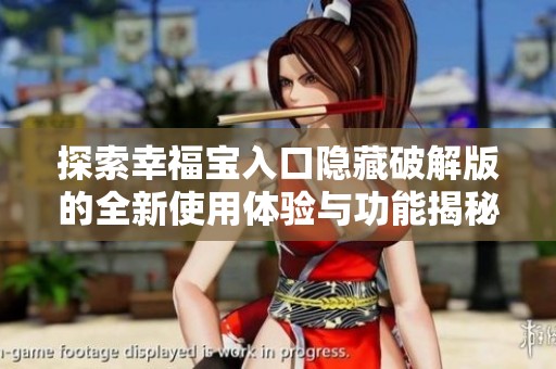 探索幸福宝入口隐藏破解版的全新使用体验与功能揭秘