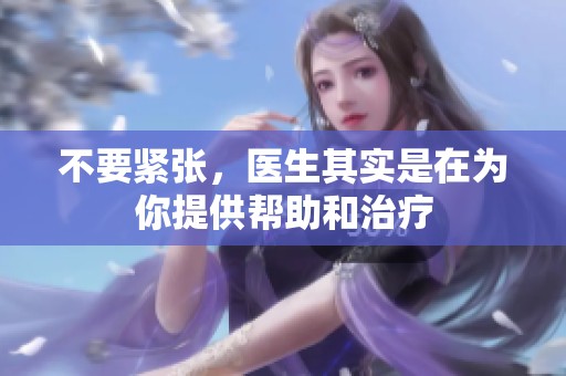 不要紧张，医生其实是在为你提供帮助和治疗