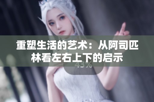 重塑生活的艺术：从阿司匹林看左右上下的启示
