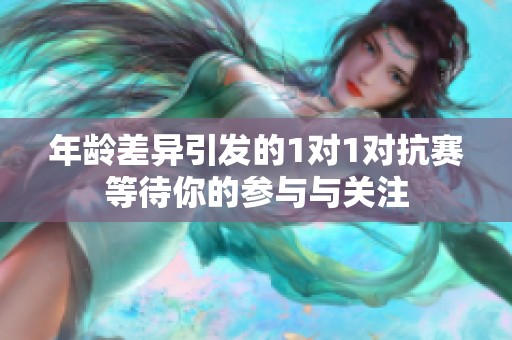 年龄差异引发的1对1对抗赛等待你的参与与关注