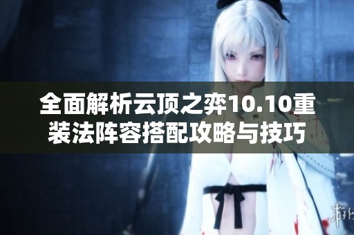 全面解析云顶之弈10.10重装法阵容搭配攻略与技巧