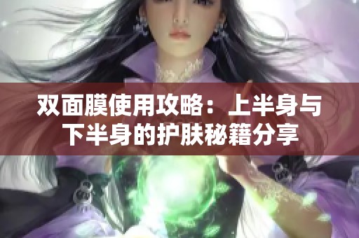 双面膜使用攻略：上半身与下半身的护肤秘籍分享