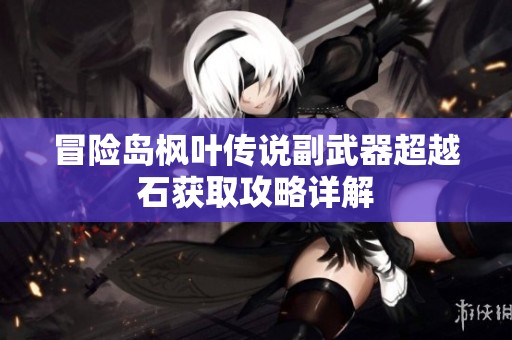 冒险岛枫叶传说副武器超越石获取攻略详解