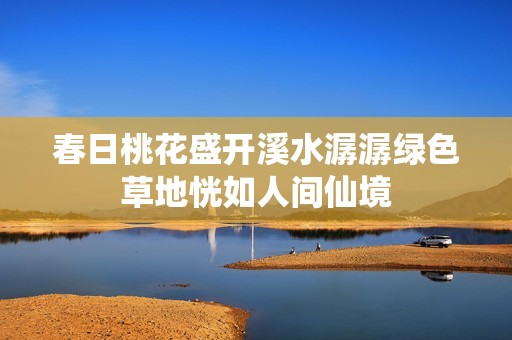 春日桃花盛开溪水潺潺绿色草地恍如人间仙境