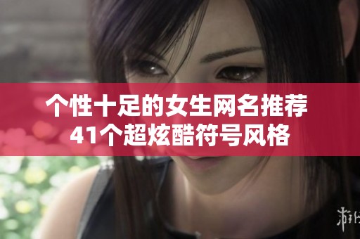 个性十足的女生网名推荐 41个超炫酷符号风格
