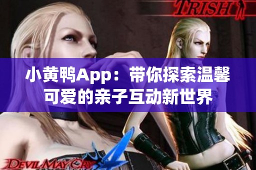 小黄鸭App：带你探索温馨可爱的亲子互动新世界