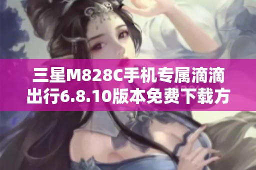 三星M828C手机专属滴滴出行6.8.10版本免费下载方法