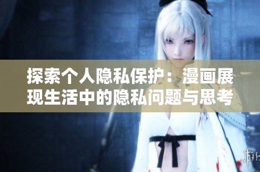 探索个人隐私保护：漫画展现生活中的隐私问题与思考
