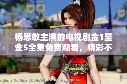 杨思敏主演的电视剧金1至金5全集免费观看，精彩不容错过