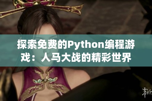 探索免费的Python编程游戏：人马大战的精彩世界