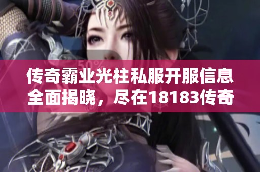 传奇霸业光柱私服开服信息全面揭晓，尽在18183传奇频道！