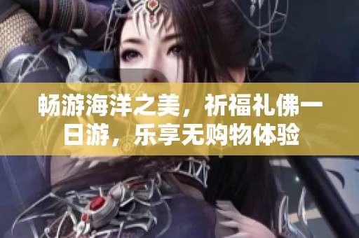 畅游海洋之美，祈福礼佛一日游，乐享无购物体验