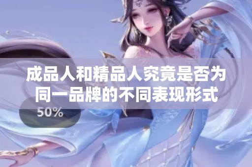 成品人和精品人究竟是否为同一品牌的不同表现形式