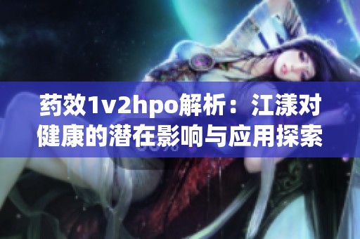 药效1v2hpo解析：江漾对健康的潜在影响与应用探索