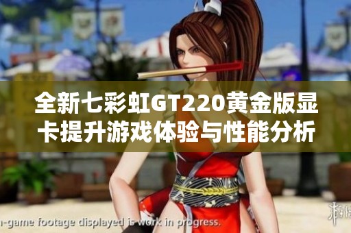 全新七彩虹GT220黄金版显卡提升游戏体验与性能分析